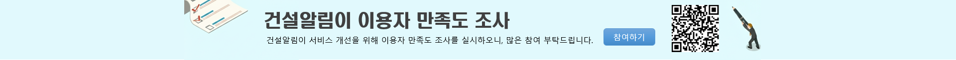 건설알림이 이용자 만족도 조사. 건설알림이 서비스 개선을 위해 이용자 만족도 조사를 실시하오니, 많은 참여 부탁드립니다. 참여하기(새창열림)
